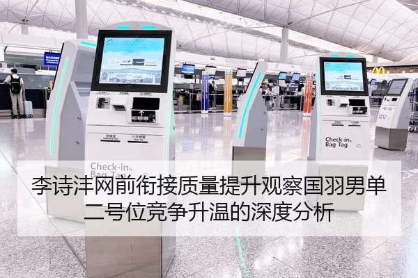 李诗沣网前衔接质量提升观察国羽男单二号位竞争升温的深度分析 - huatihui
