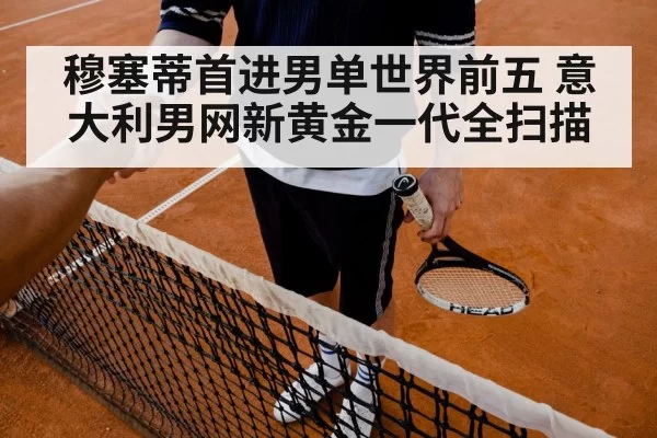穆塞蒂首进男单世界前五 意大利男网新黄金一代全扫描