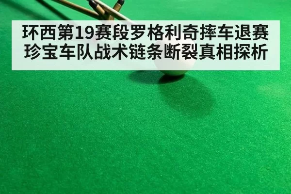 环西第19赛段罗格利奇摔车退赛 珍宝车队战术链条断裂真相探析