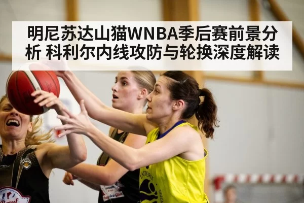 明尼苏达山猫WNBA季后赛前景分析 科利尔内线攻防与轮换深度解读